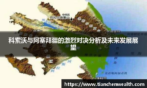 科索沃与阿塞拜疆的激烈对决分析及未来发展展望