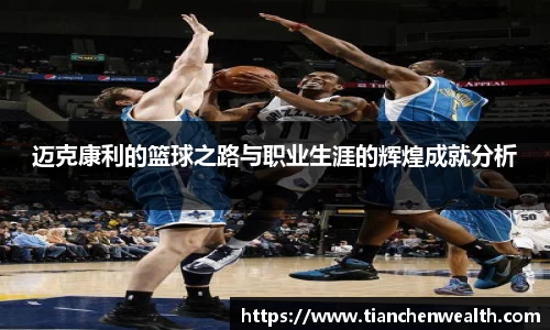 迈克康利的篮球之路与职业生涯的辉煌成就分析