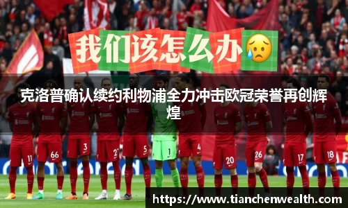 克洛普确认续约利物浦全力冲击欧冠荣誉再创辉煌