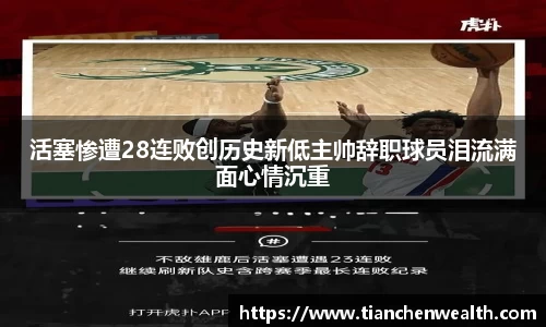 活塞惨遭28连败创历史新低主帅辞职球员泪流满面心情沉重